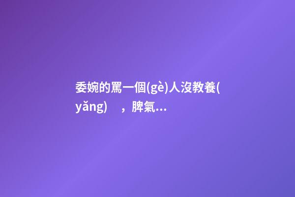 委婉的罵一個(gè)人沒教養(yǎng)，脾氣不好性子傲